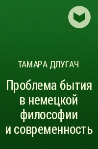 Тамара Длугач - Проблема бытия в немецкой философии и современность