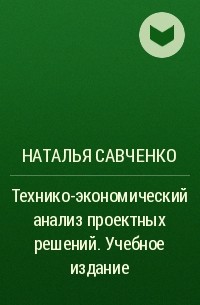 Наталья Савченко - Технико-экономический анализ проектных решений. Учебное издание