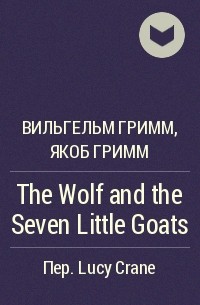 Вильгельм Гримм, Якоб Гримм - The Wolf and the Seven Little Goats