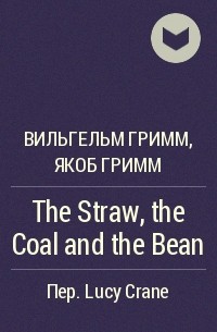 Вильгельм Гримм, Якоб Гримм - The Straw, the Coal and the Bean