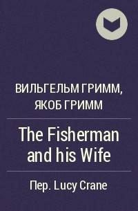 Вильгельм Гримм, Якоб Гримм - The Fisherman and his Wife