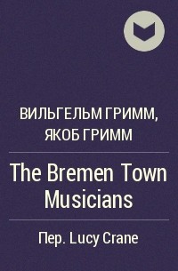 Вильгельм Гримм, Якоб Гримм - The Bremen Town Musicians