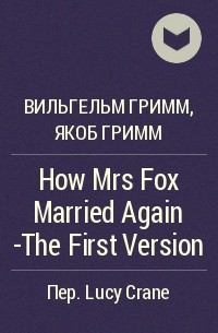 Вильгельм Гримм, Якоб Гримм - How Mrs Fox Married Again -The First Version