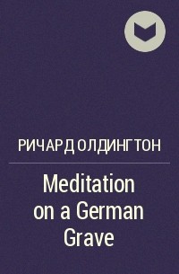 Ричард Олдингтон - Meditation on a German Grave