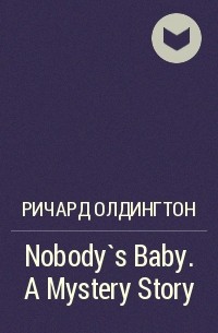 Ричард Олдингтон - Nobody`s Baby. A Mystery Story