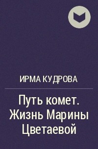 Ирма Кудрова - Путь комет. Жизнь Марины Цветаевой