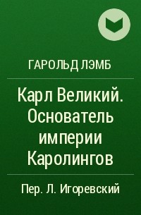 Гарольд Лэмб - Карл Великий. Основатель империи Каролингов