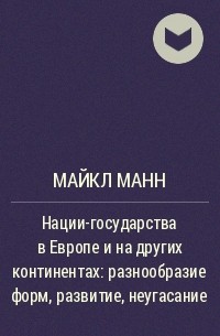 Майкл Манн - Нации-государства в Европе и на других континентах: разнообразие форм, развитие, неугасание