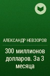Александр Невзоров - 300 миллионов долларов. За 3 месяца