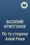 Василий Криптонов - По ту сторону Алой Реки