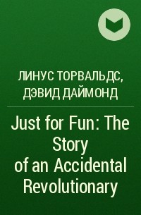 Линус Торвальдс, Дэвид Даймонд - Just for Fun: The Story of an Accidental Revolutionary