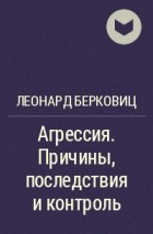 Леонард Берковиц - Агрессия. Причины, последствия и контроль