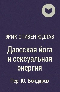 Юдлав Э.С., Даосская йога и сексуальная энергия. Трансформация тела, ума и духа.