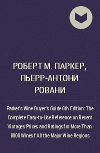  - Parker's Wine Buyer's Guide 6th Edition : The Complete Easy-to-Use Reference on Recent Vintages Prices and Ratings for More Than 8000 Wines f All the Major Wine Regions
