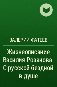 Валерий Фатеев - Жизнеописание Василия Розанова. С русской бездной в душе