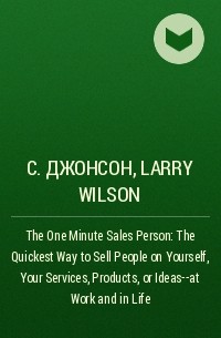  - The One Minute Sales Person: The Quickest Way to Sell People on Yourself, Your Services, Products, or Ideas--at Work and in Life