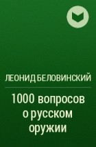 Леонид Беловинский - 1000 вопросов о русском оружии