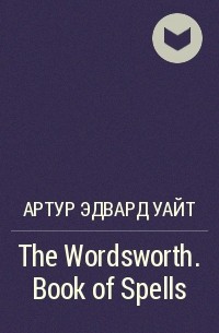 Артур Эдвард Уайт - The Wordsworth. Book of Spells