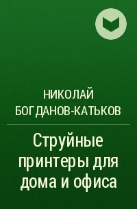 Николай Богданов-Катьков - Струйные принтеры для дома и офиса