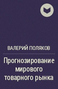 Валерий Поляков - Прогнозирование мирового товарного рынка