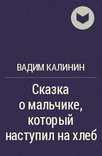 Вадим Калинин - Сказка о мальчике, который наступил на хлеб