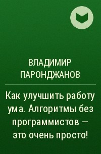 Владимир Паронджанов - Как улучшить работу ума. Алгоритмы без программистов – это очень просто!