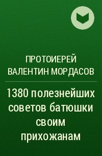 Протоиерей Валентин Мордасов - 1380 полезнейших советов батюшки своим прихожанам