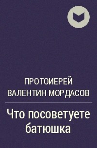 Протоиерей Валентин Мордасов - Что посоветуете батюшка