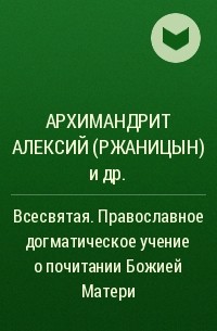  - Всесвятая. Православное догматическое учение о почитании Божией Матери