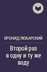 Кронид Любарский - Второй раз в одну и ту же воду