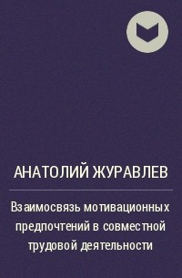 Анатолий Журавлев - Взаимосвязь мотивационных предпочтений в совместной трудовой деятельности