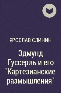 Ярослав Слинин - Эдмунд Гуссерль и его `Картезианские размышления`