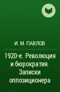 И. М. Павлов - 1920-е. Революция и бюрократия. Записки оппозиционера