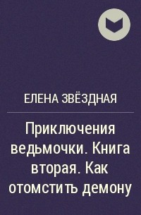 Приключения ведьмочки слушать аудиокнигу. Приключения ведьмочки 2 Елена Звездная. Мой личный враг 2 Елена Звездная отомстить демону. Приключения ведьмочки 2 Елена Звездная отомстить демону. Как отомстить демону Елена Звездная.