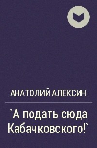 Анатолий Алексин - `А подать сюда Кабачковского!`