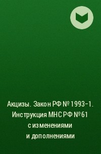 Автор не указан - Акцизы. Закон РФ № 1993-1. Инструкция МНС РФ № 61 с изменениями и дополнениями