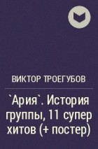 Виктор Троегубов - `Ария`. История группы, 11 супер хитов (+ постер)