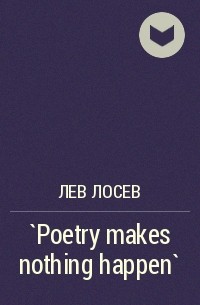 Лев Лосев - `Poetry makes nothing happen`