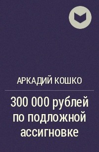 Аркадий Кошко - 300 000 рублей по подложной ассигновке
