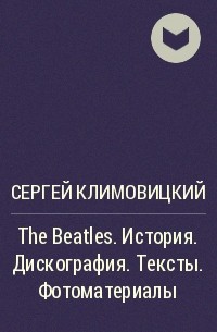 Сергей Климовицкий - The Beatles. История. Дискография. Тексты. Фотоматериалы