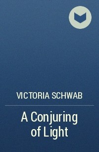 Victoria Schwab - A Conjuring of Light