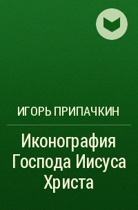 Игорь Припачкин - Иконография Господа Иисуса Христа