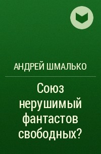 Андрей Шмалько - Союз нерушимый фантастов свободных?