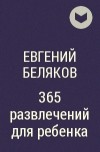 Евгений Беляков - 365 развлечений для ребенка