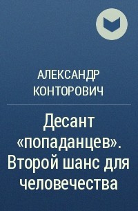 Александр Конторович - Десант «попаданцев». Второй шанс для человечества