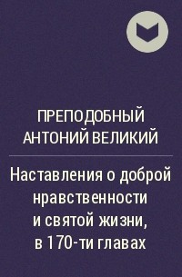 Антоний Великий - Наставления о доброй нравственности и святой жизни, в 170-ти главах