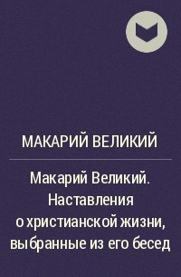 Макарий Великий - Макарий Великий. Наставления о христианской жизни, выбранные из его бесед