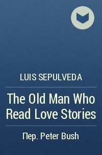 Luis Sepulveda - The Old Man Who Read Love Stories