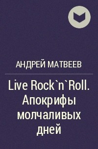 Андрей Матвеев - Live Rock`n`Roll. Апокрифы молчаливых дней