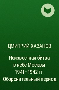 Дмитрий Хазанов - Неизвестная битва в небе Москвы 1941-1942 гг. Оборонительный период